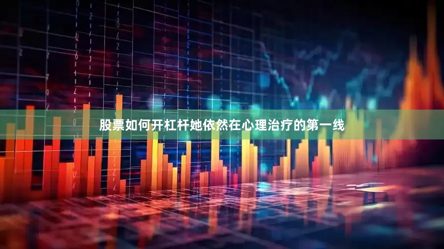 股票如何开杠杆她依然在心理治疗的第一线