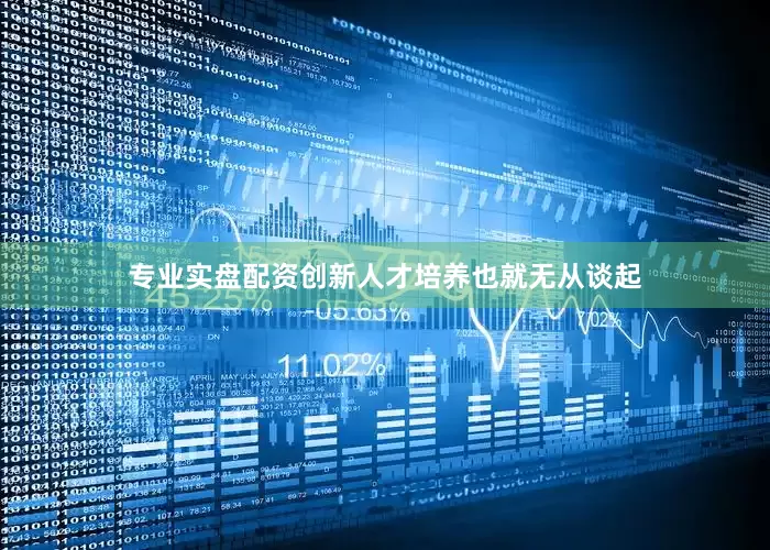 专业实盘配资创新人才培养也就无从谈起